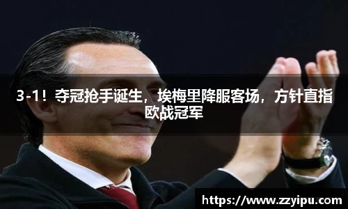 3-1！夺冠抢手诞生，埃梅里降服客场，方针直指欧战冠军