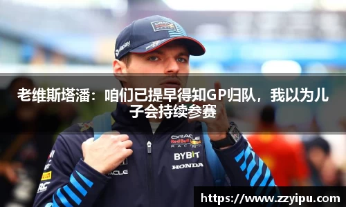 老维斯塔潘：咱们已提早得知GP归队，我以为儿子会持续参赛