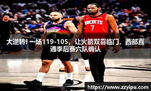 大逆转! 一场119-105，让火箭双喜临门，西部直通季后赛六队确认