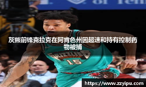 灰熊前锋克拉克在阿肯色州因超速和持有控制药物被捕