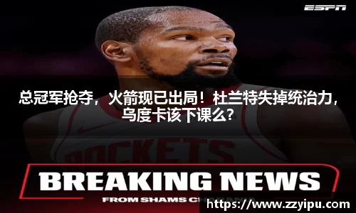 总冠军抢夺，火箭现已出局！杜兰特失掉统治力，乌度卡该下课么？