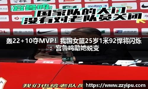 轰22+10夺MVP！我国女篮25岁1米92悍将闪烁：宫鲁鸣助她蜕变