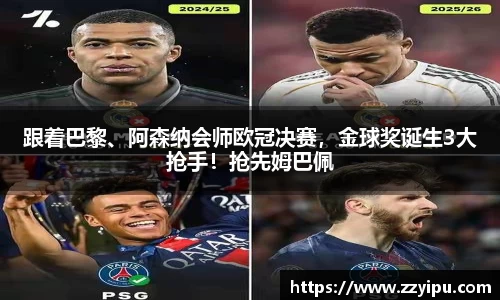 跟着巴黎、阿森纳会师欧冠决赛，金球奖诞生3大抢手！抢先姆巴佩